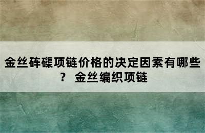 金丝砗磲项链价格的决定因素有哪些？ 金丝编织项链